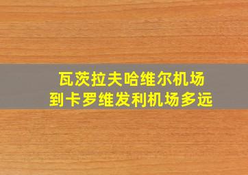 瓦茨拉夫哈维尔机场到卡罗维发利机场多远