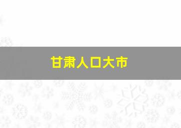 甘肃人口大市