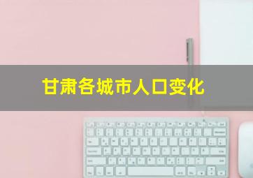 甘肃各城市人口变化