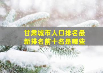 甘肃城市人口排名最新排名前十名是哪些