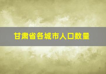 甘肃省各城市人口数量