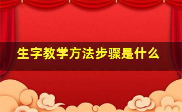 生字教学方法步骤是什么