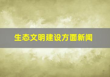 生态文明建设方面新闻