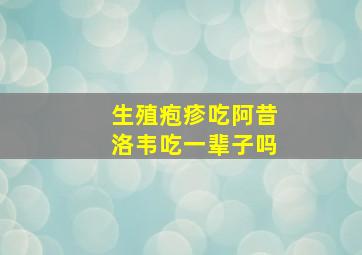 生殖疱疹吃阿昔洛韦吃一辈子吗