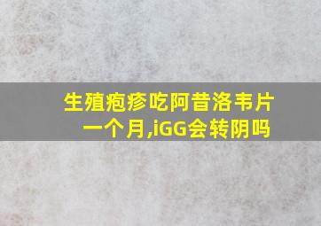 生殖疱疹吃阿昔洛韦片一个月,iGG会转阴吗