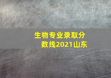 生物专业录取分数线2021山东