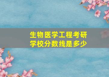 生物医学工程考研学校分数线是多少