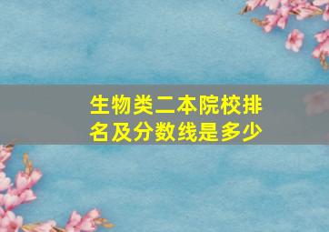 生物类二本院校排名及分数线是多少