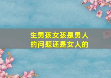 生男孩女孩是男人的问题还是女人的