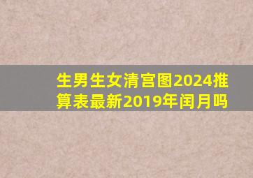 生男生女清宫图2024推算表最新2019年闰月吗