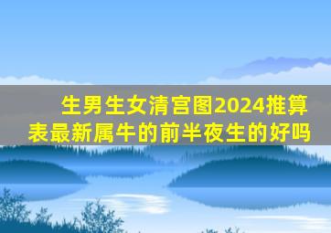 生男生女清宫图2024推算表最新属牛的前半夜生的好吗