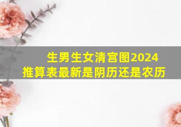 生男生女清宫图2024推算表最新是阴历还是农历