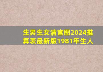 生男生女清宫图2024推算表最新版1981年生人