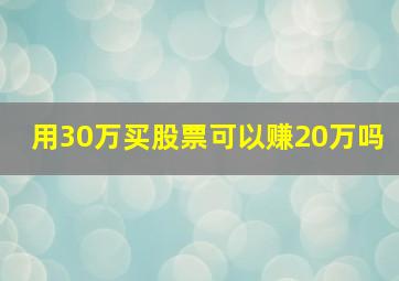 用30万买股票可以赚20万吗