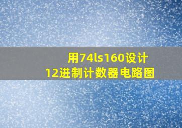 用74ls160设计12进制计数器电路图