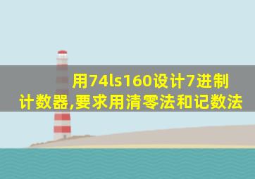 用74ls160设计7进制计数器,要求用清零法和记数法