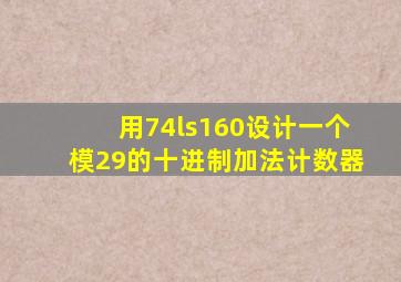 用74ls160设计一个模29的十进制加法计数器