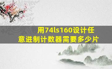 用74ls160设计任意进制计数器需要多少片