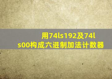 用74ls192及74ls00构成六进制加法计数器