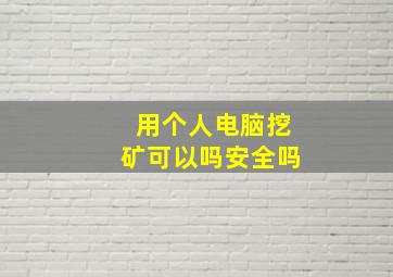 用个人电脑挖矿可以吗安全吗