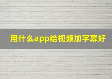 用什么app给视频加字幕好