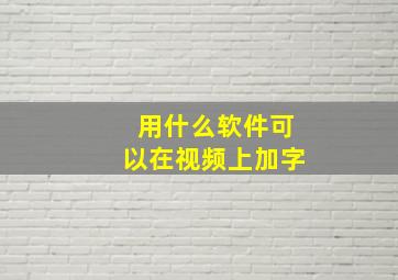 用什么软件可以在视频上加字