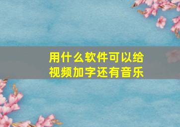 用什么软件可以给视频加字还有音乐