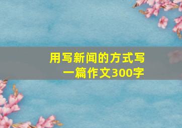 用写新闻的方式写一篇作文300字