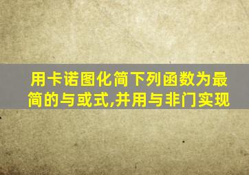 用卡诺图化简下列函数为最简的与或式,并用与非门实现