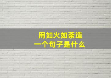 用如火如荼造一个句子是什么