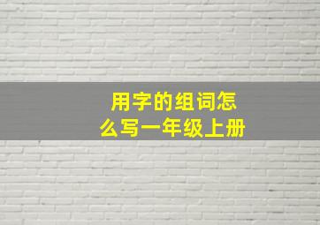 用字的组词怎么写一年级上册