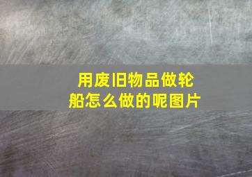 用废旧物品做轮船怎么做的呢图片