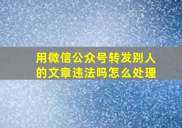 用微信公众号转发别人的文章违法吗怎么处理