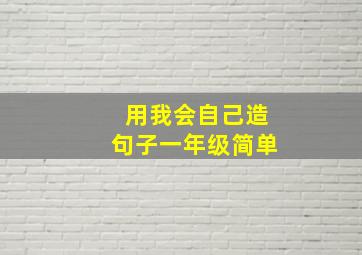 用我会自己造句子一年级简单