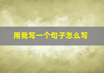 用我写一个句子怎么写