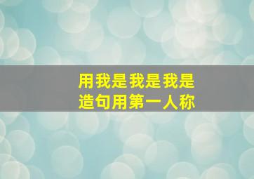 用我是我是我是造句用第一人称