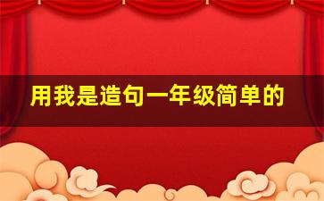 用我是造句一年级简单的