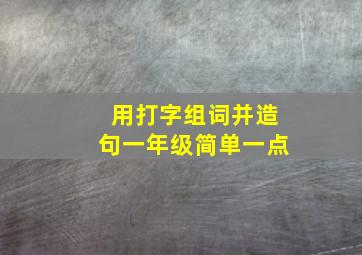 用打字组词并造句一年级简单一点