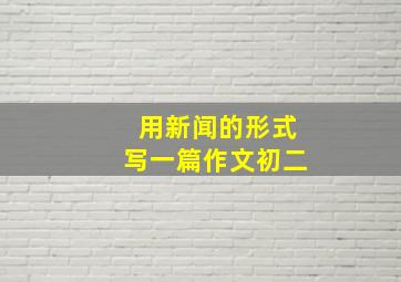 用新闻的形式写一篇作文初二