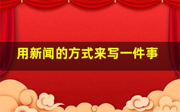 用新闻的方式来写一件事