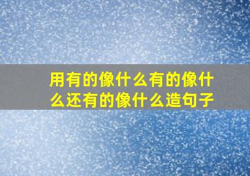 用有的像什么有的像什么还有的像什么造句子