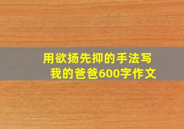 用欲扬先抑的手法写我的爸爸600字作文