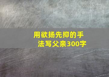 用欲扬先抑的手法写父亲300字