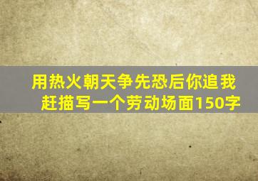 用热火朝天争先恐后你追我赶描写一个劳动场面150字