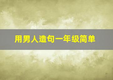 用男人造句一年级简单