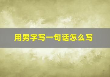 用男字写一句话怎么写