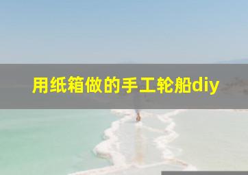 用纸箱做的手工轮船diy