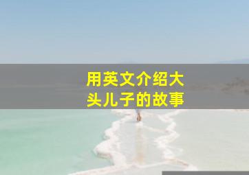 用英文介绍大头儿子的故事