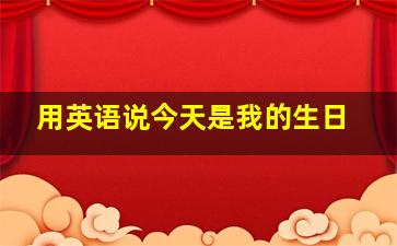 用英语说今天是我的生日