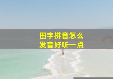 田字拼音怎么发音好听一点